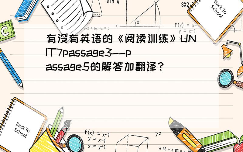 有没有英语的《阅读训练》UNIT7passage3--passage5的解答加翻译？