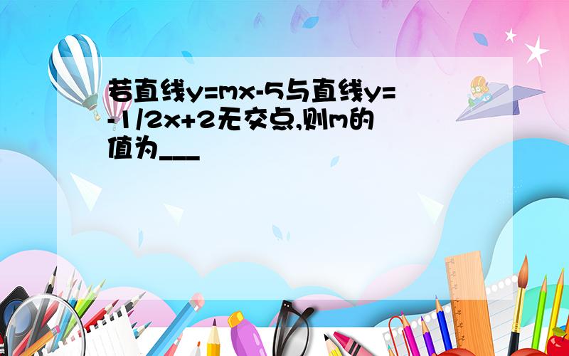 若直线y=mx-5与直线y=-1/2x+2无交点,则m的值为___