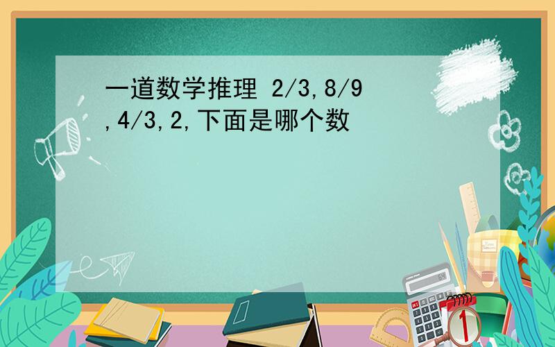 一道数学推理 2/3,8/9,4/3,2,下面是哪个数