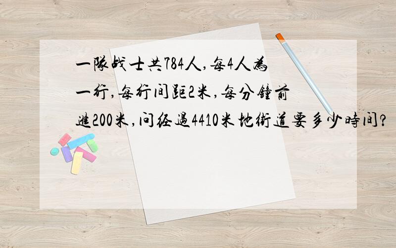 一队战士共784人,每4人为一行,每行间距2米,每分钟前进200米,问经过4410米地街道要多少时间?