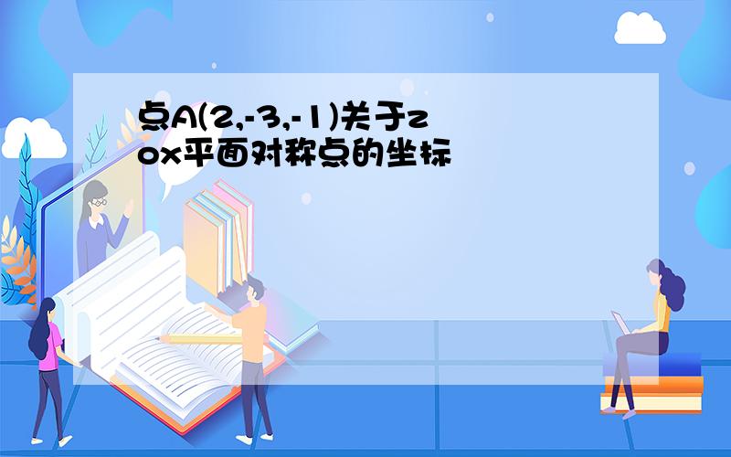 点A(2,-3,-1)关于zox平面对称点的坐标