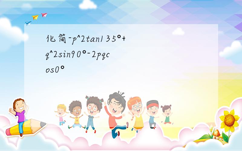 化简-p^2tan135°+q^2sin90°-2pqcos0°