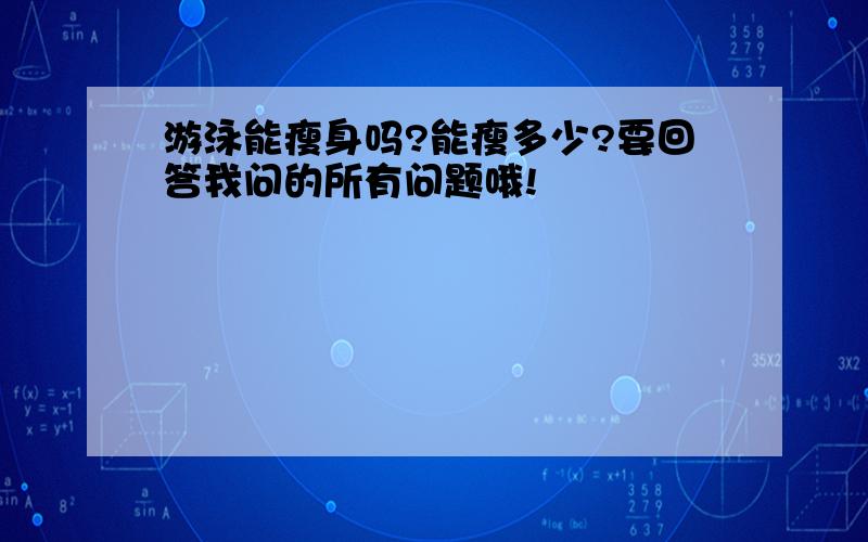 游泳能瘦身吗?能瘦多少?要回答我问的所有问题哦!