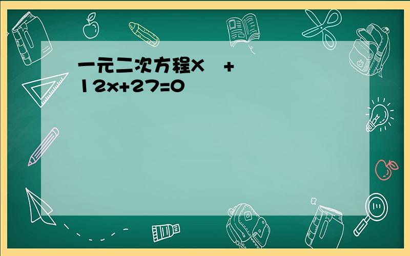 一元二次方程X²+12x+27=0