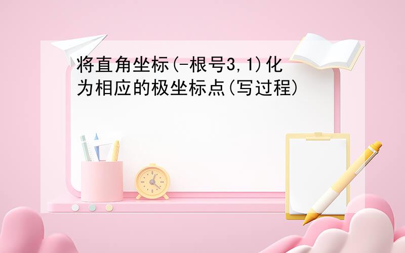 将直角坐标(-根号3,1)化为相应的极坐标点(写过程)