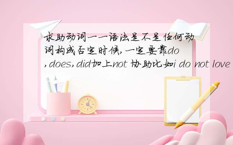 求助动词一一语法是不是任何动词构成否定时候,一定要靠do,does,did加上not 协助比如i do not love