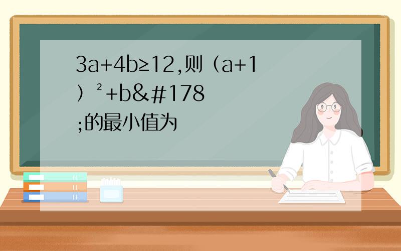 3a+4b≥12,则（a+1）²+b²的最小值为