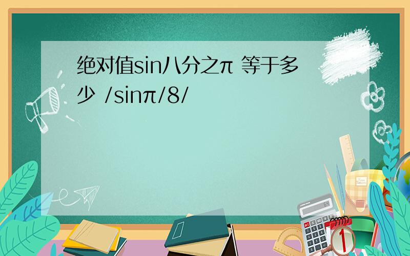 绝对值sin八分之π 等于多少 /sinπ/8/