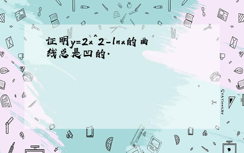 证明y=2x^2-lnx的曲线总是凹的.