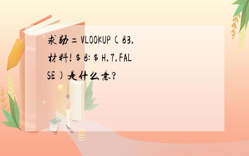 求助=VLOOKUP(B3,材料!$B:$H,7,FALSE)是什么意?