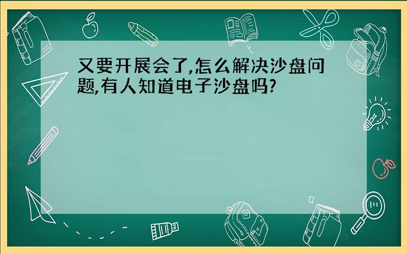 又要开展会了,怎么解决沙盘问题,有人知道电子沙盘吗?