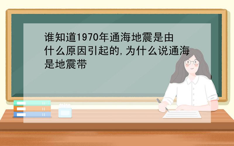 谁知道1970年通海地震是由什么原因引起的,为什么说通海是地震带