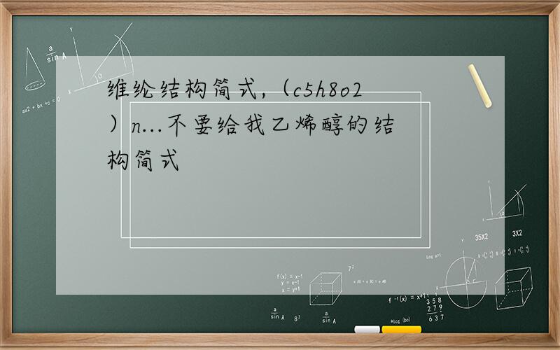 维纶结构简式,（c5h8o2）n...不要给我乙烯醇的结构简式