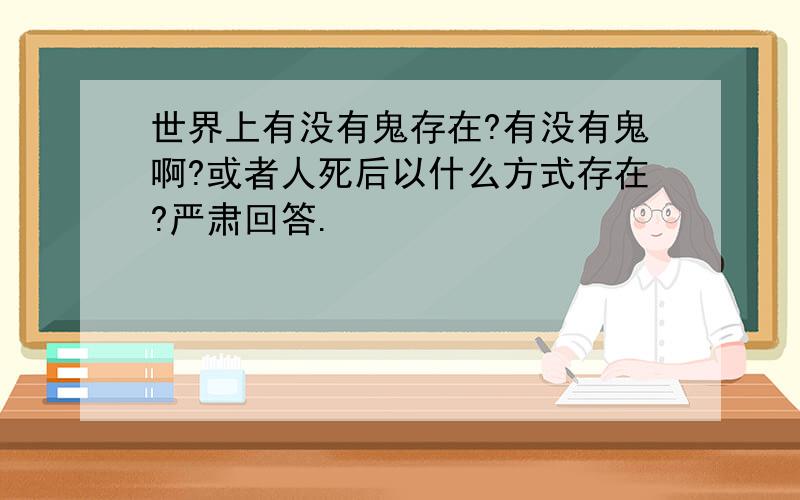 世界上有没有鬼存在?有没有鬼啊?或者人死后以什么方式存在?严肃回答.