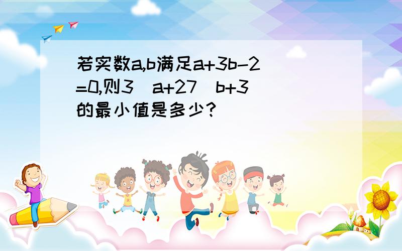 若实数a,b满足a+3b-2=0,则3^a+27^b+3的最小值是多少?