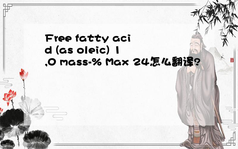 Free fatty acid (as oleic) 1,0 mass-% Max 24怎么翻译?