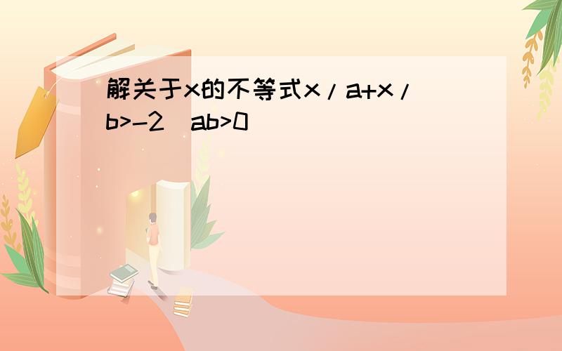 解关于x的不等式x/a+x/b>-2(ab>0)