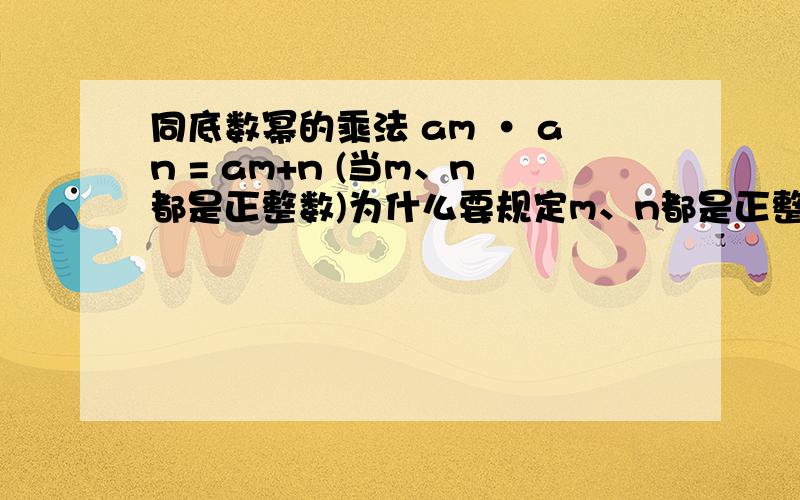 同底数幂的乘法 am · an = am+n (当m、n都是正整数)为什么要规定m、n都是正整数?