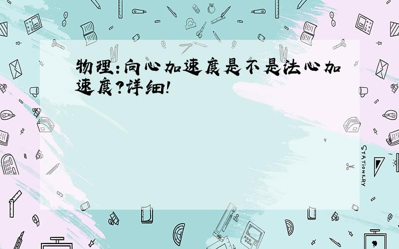 物理:向心加速度是不是法心加速度?详细!