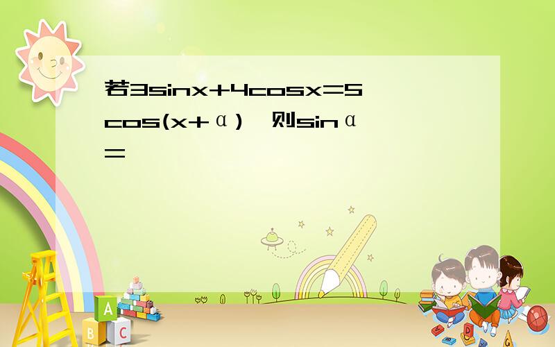 若3sinx+4cosx=5cos(x+α),则sinα=