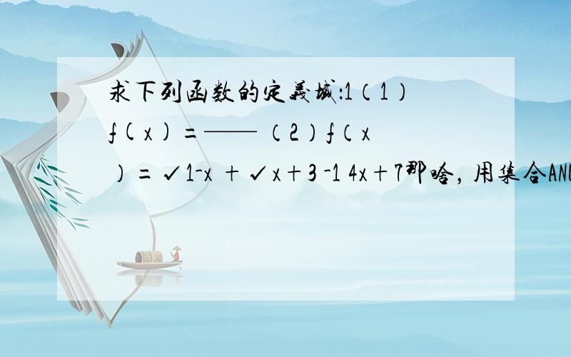 求下列函数的定义域：1（1）f(x)=—— （2）f（x）=√1-x +√x+3 -1 4x+7那啥，用集合AND区间的