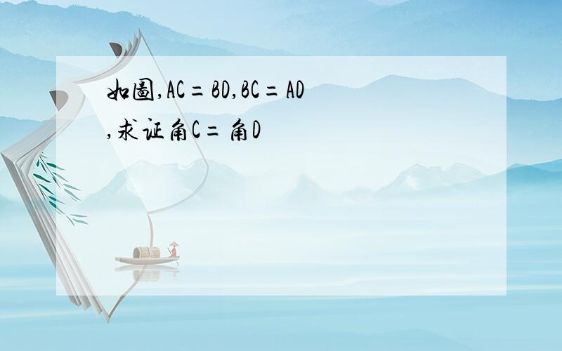 如图,AC=BD,BC=AD,求证角C=角D