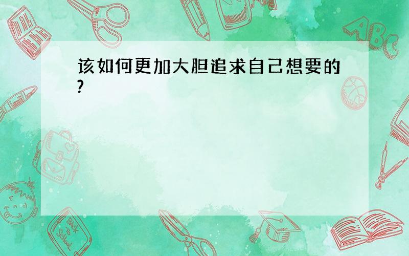 该如何更加大胆追求自己想要的?