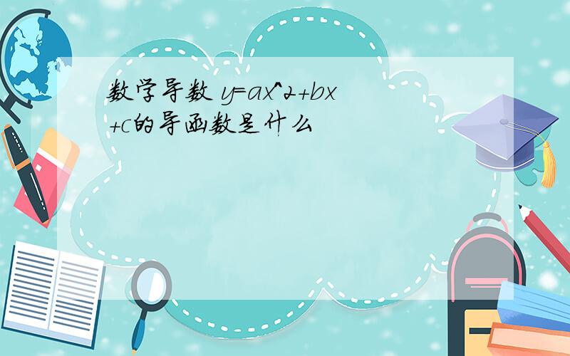 数学导数 y=ax^2+bx+c的导函数是什么