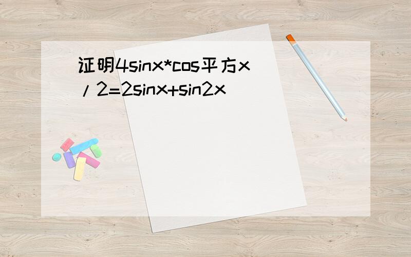 证明4sinx*cos平方x/2=2sinx+sin2x