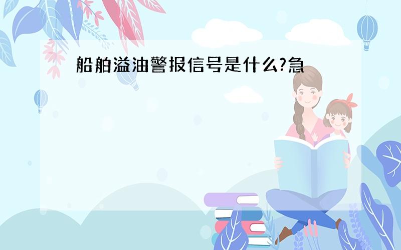 船舶溢油警报信号是什么?急