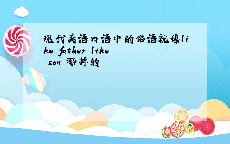 现代英语口语中的俗语就像like father like son 那样的