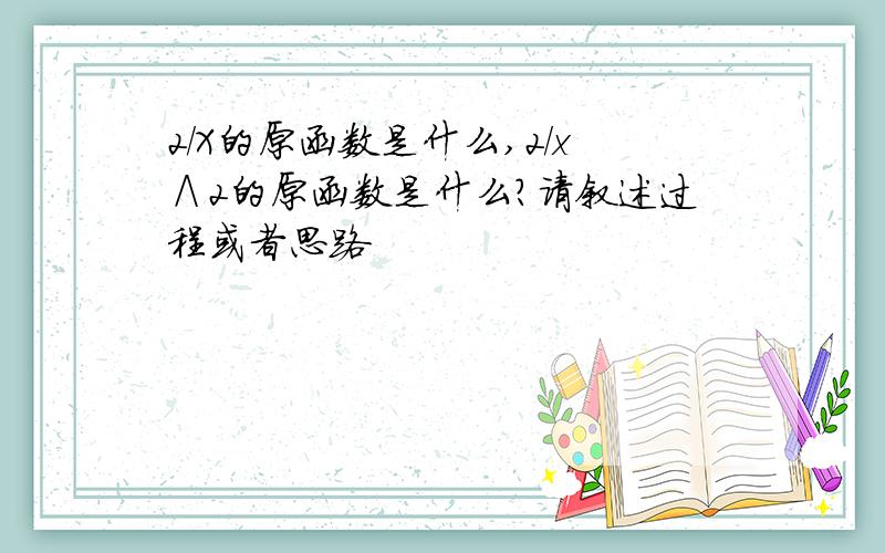 2/X的原函数是什么,2/x∧2的原函数是什么?请叙述过程或者思路