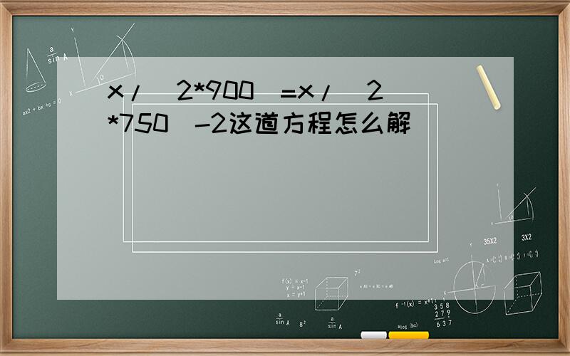 x/(2*900)=x/(2*750)-2这道方程怎么解