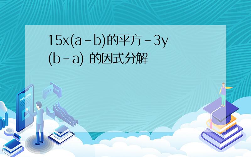 15x(a-b)的平方-3y(b-a) 的因式分解