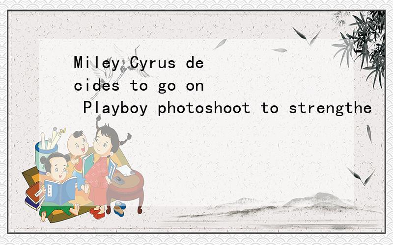 Miley Cyrus decides to go on Playboy photoshoot to strengthe