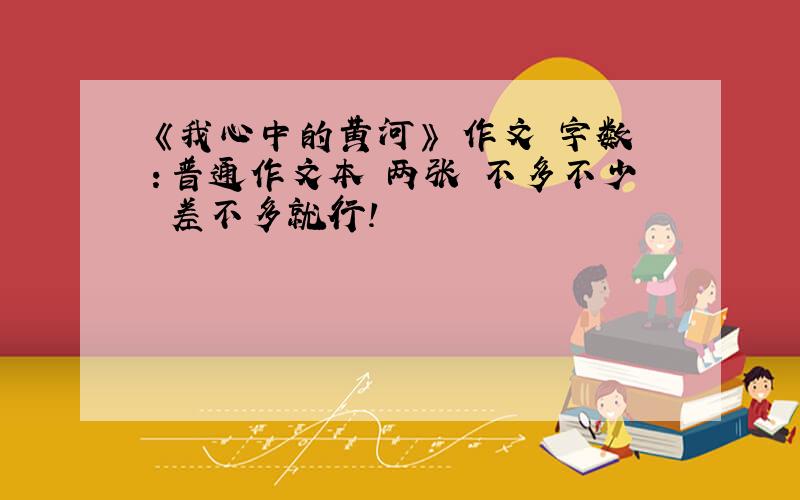 《我心中的黄河》 作文 字数：普通作文本 两张 不多不少 差不多就行!