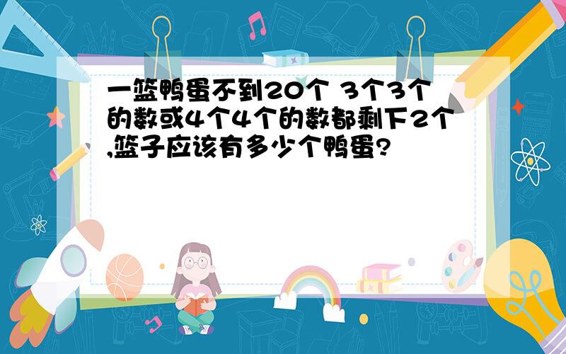 一篮鸭蛋不到20个 3个3个的数或4个4个的数都剩下2个,篮子应该有多少个鸭蛋?