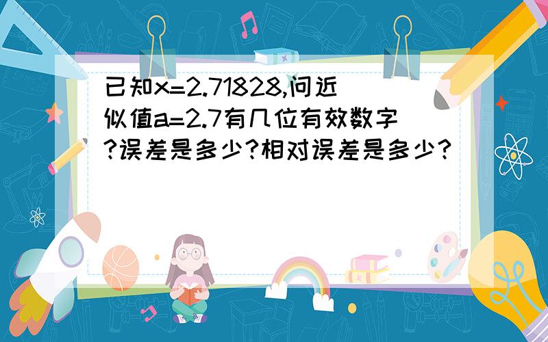 已知x=2.71828,问近似值a=2.7有几位有效数字?误差是多少?相对误差是多少?