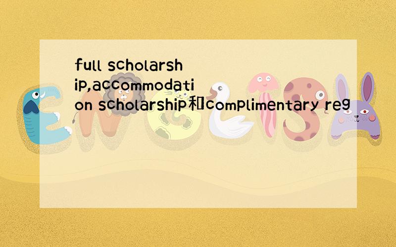 full scholarship,accommodation scholarship和complimentary reg