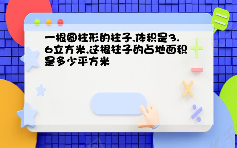 一根圆柱形的柱子,体积是3.6立方米,这根柱子的占地面积是多少平方米