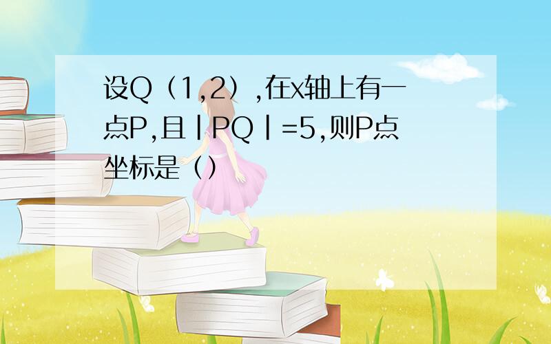 设Q（1,2）,在x轴上有一点P,且|PQ|=5,则P点坐标是（）