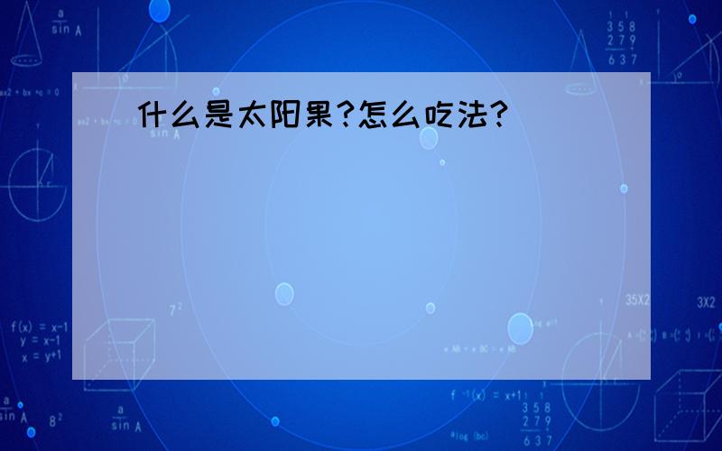 什么是太阳果?怎么吃法?