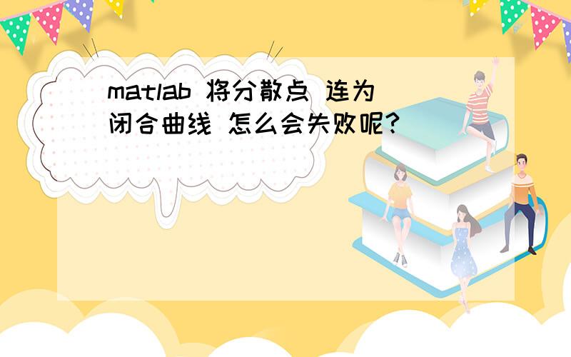 matlab 将分散点 连为闭合曲线 怎么会失败呢?