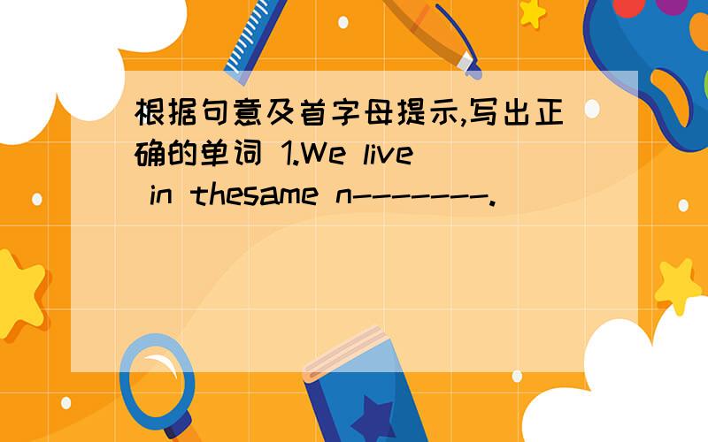 根据句意及首字母提示,写出正确的单词 1.We live in thesame n-------.