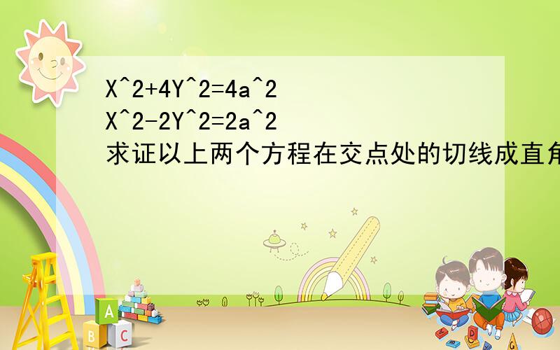 X^2+4Y^2=4a^2 X^2-2Y^2=2a^2 求证以上两个方程在交点处的切线成直角.