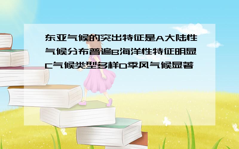 东亚气候的突出特征是A大陆性气候分布普遍B海洋性特征明显C气候类型多样D季风气候显著