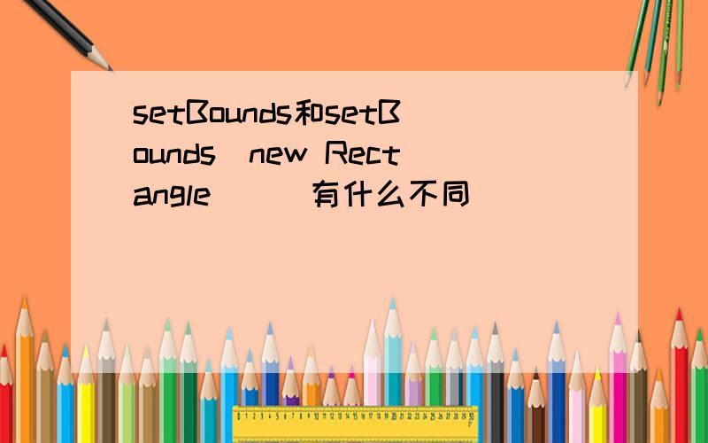 setBounds和setBounds(new Rectangle())有什么不同