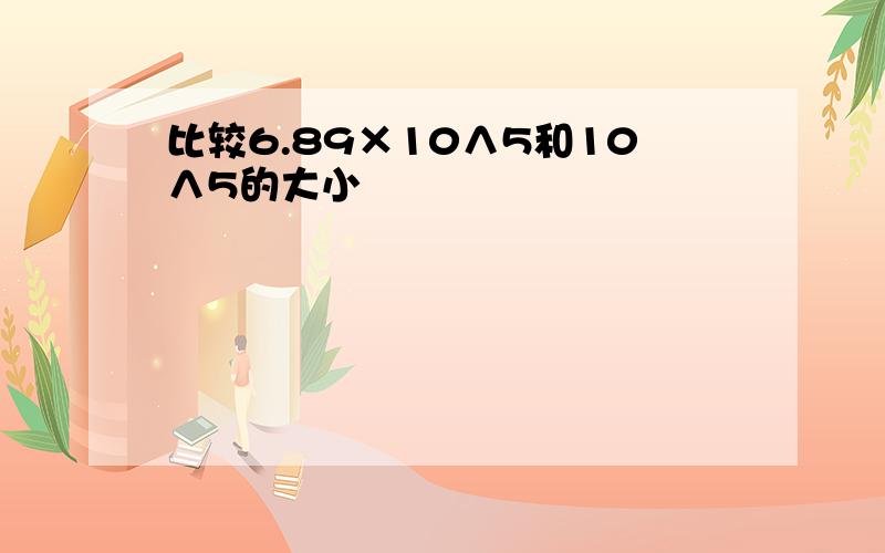 比较6.89×10∧5和10∧5的大小