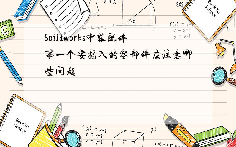 Soildworks中装配体第一个要插入的零部件应注意哪些问题