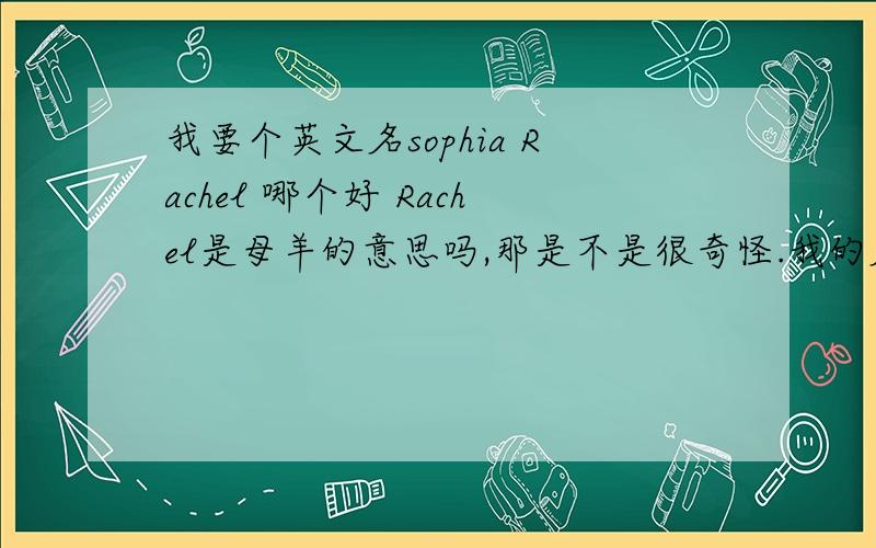 我要个英文名sophia Rachel 哪个好 Rachel是母羊的意思吗,那是不是很奇怪.我的名字有S R F三个字母